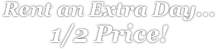 Rent an Extra Day... 1/2 Price!